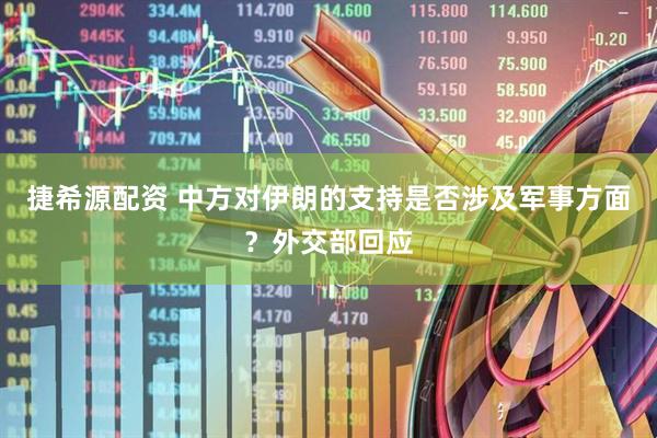 捷希源配资 中方对伊朗的支持是否涉及军事方面？外交部回应
