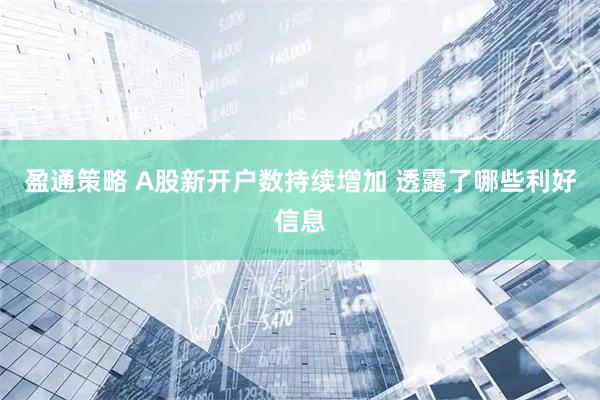 盈通策略 A股新开户数持续增加 透露了哪些利好信息
