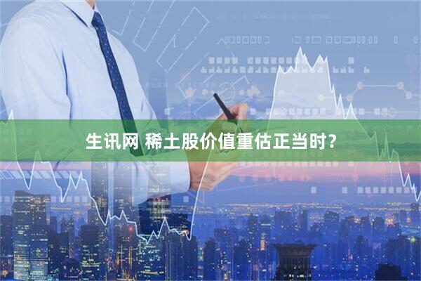 生讯网 稀土股价值重估正当时？