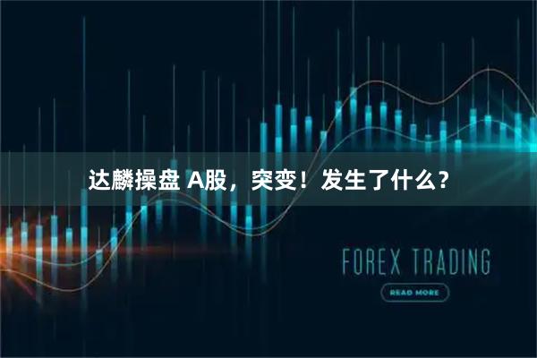达麟操盘 A股，突变！发生了什么？