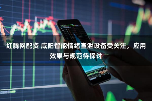 红腾网配资 咸阳智能情绪宣泄设备受关注，应用效果与规范待探讨