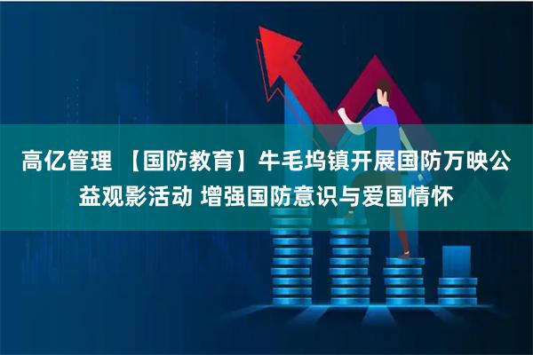 高亿管理 【国防教育】牛毛坞镇开展国防万映公益观影活动 增强国防意识与爱国情怀