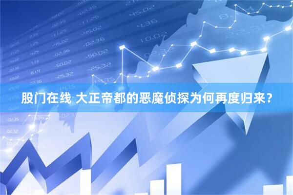 股门在线 大正帝都的恶魔侦探为何再度归来？
