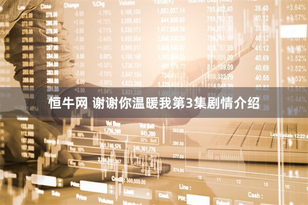 恒牛网 谢谢你温暖我第3集剧情介绍