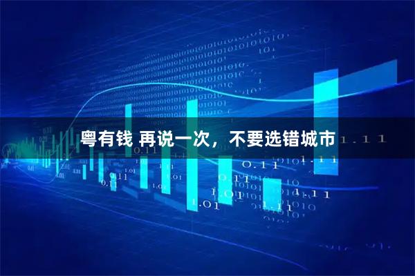 粤有钱 再说一次，不要选错城市