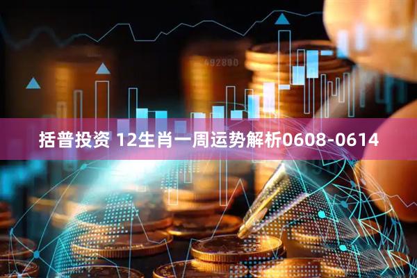 括普投资 12生肖一周运势解析0608-0614